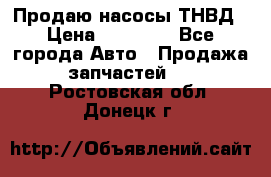 Продаю насосы ТНВД › Цена ­ 17 000 - Все города Авто » Продажа запчастей   . Ростовская обл.,Донецк г.